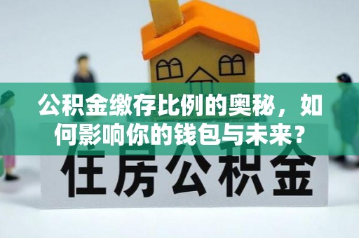 四子王旗公积金缴存比例的奥秘，如何影响你的钱包与未来？