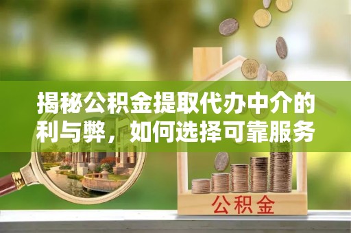 四子王旗揭秘公积金提取代办中介的利与弊，如何选择可靠服务？