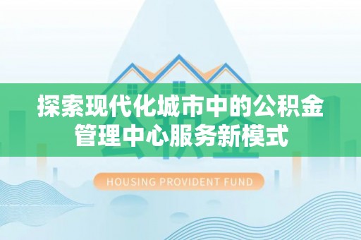 四子王旗探索现代化城市中的公积金管理中心服务新模式