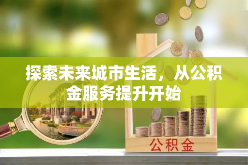 四子王旗探索未来城市生活，从公积金服务提升开始
