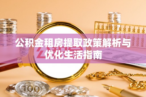 四子王旗公积金租房提取政策解析与优化生活指南