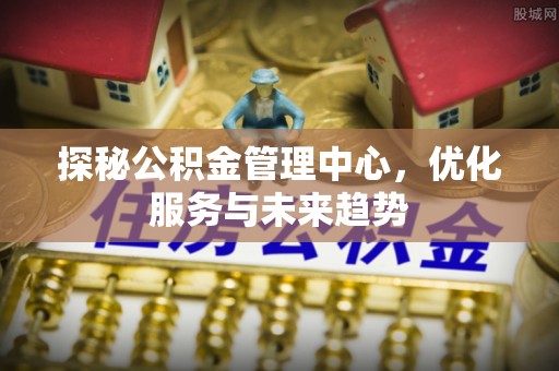 四子王旗探秘公积金管理中心，优化服务与未来趋势
