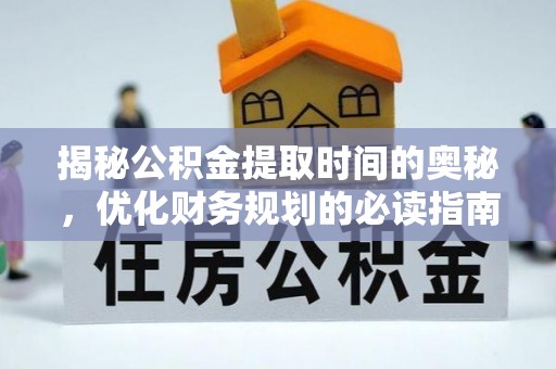 四子王旗揭秘公积金提取时间的奥秘，优化财务规划的必读指南