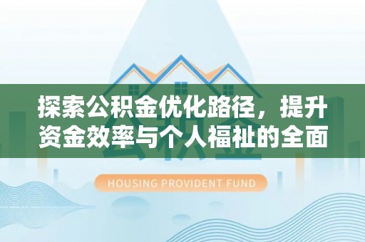 四子王旗探索公积金优化路径，提升资金效率与个人福祉的全面解析