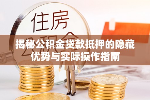四子王旗揭秘公积金贷款抵押的隐藏优势与实际操作指南