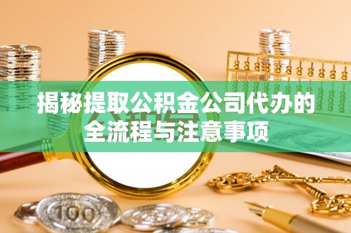 四子王旗揭秘提取公积金公司代办的全流程与注意事项