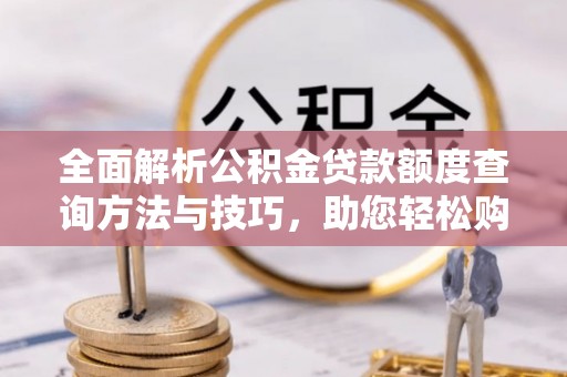 四子王旗全面解析公积金贷款额度查询方法与技巧，助您轻松购房