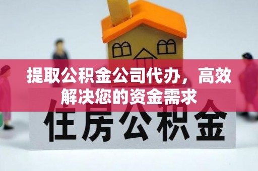 四子王旗提取公积金公司代办，高效解决您的资金需求