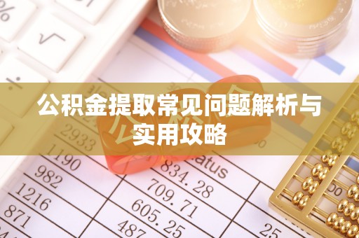 四子王旗公积金提取常见问题解析与实用攻略
