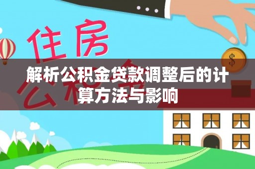四子王旗解析公积金贷款调整后的计算方法与影响