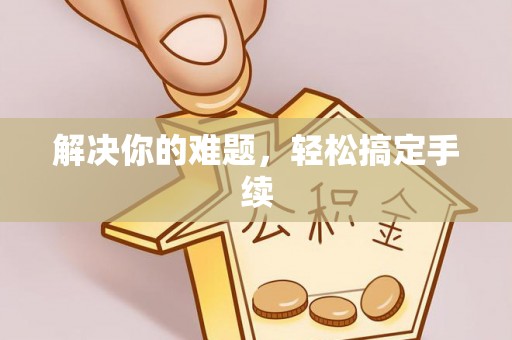 四子王旗解决你的难题，轻松搞定手续