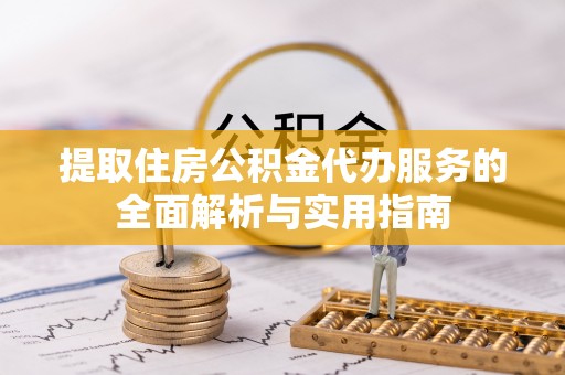 四子王旗提取住房公积金代办服务的全面解析与实用指南