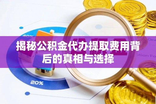 四子王旗揭秘公积金代办提取费用背后的真相与选择