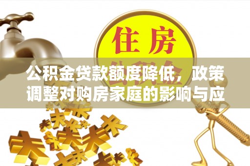 四子王旗公积金贷款额度降低，政策调整对购房家庭的影响与应对策略