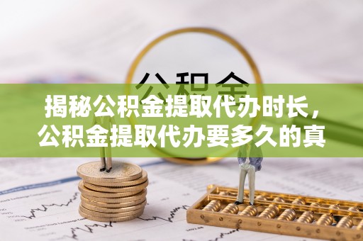 四子王旗揭秘公积金提取代办时长，公积金提取代办要多久的真相与攻略