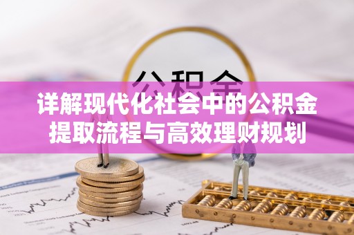 四子王旗详解现代化社会中的公积金提取流程与高效理财规划
