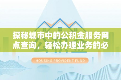 四子王旗探秘城市中的公积金服务网点查询，轻松办理业务的必备指南