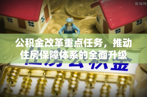 四子王旗公积金改革重点任务，推动住房保障体系的全面升级