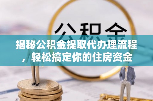 四子王旗揭秘公积金提取代办理流程，轻松搞定你的住房资金