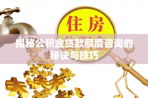 四子王旗揭秘公积金贷款额度咨询的秘诀与技巧