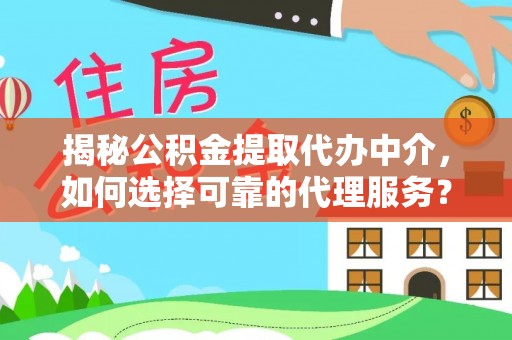 四子王旗揭秘公积金提取代办中介，如何选择可靠的代理服务？