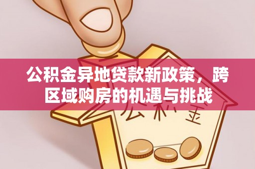 四子王旗公积金异地贷款新政策，跨区域购房的机遇与挑战
