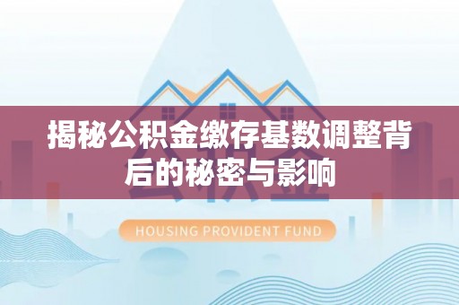 四子王旗揭秘公积金缴存基数调整背后的秘密与影响