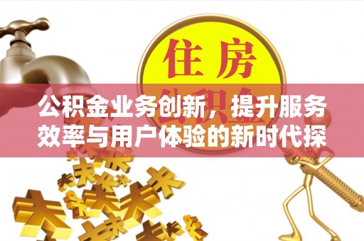 四子王旗公积金业务创新，提升服务效率与用户体验的新时代探索