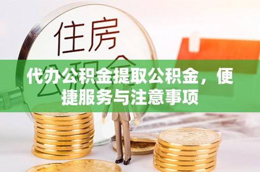 四子王旗代办公积金提取公积金，便捷服务与注意事项