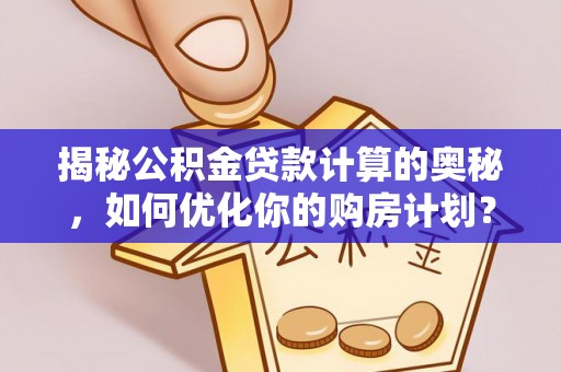 四子王旗揭秘公积金贷款计算的奥秘，如何优化你的购房计划？