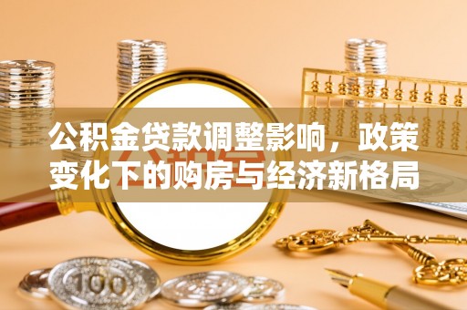 四子王旗公积金贷款调整影响，政策变化下的购房与经济新格局