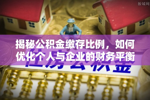 四子王旗揭秘公积金缴存比例，如何优化个人与企业的财务平衡