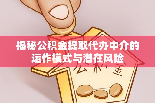 四子王旗揭秘公积金提取代办中介的运作模式与潜在风险