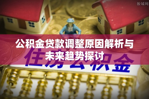 四子王旗公积金贷款调整原因解析与未来趋势探讨