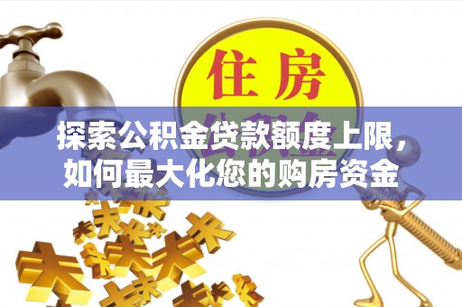 四子王旗探索公积金贷款额度上限，如何最大化您的购房资金