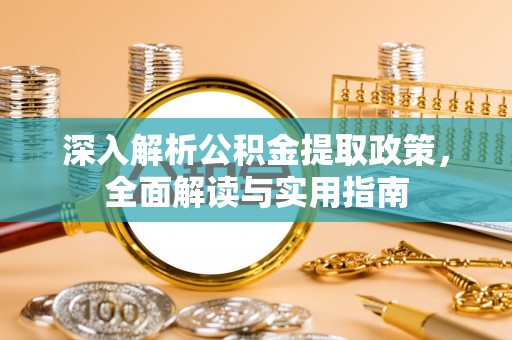 四子王旗深入解析公积金提取政策，全面解读与实用指南