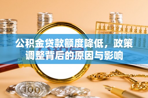 四子王旗公积金贷款额度降低，政策调整背后的原因与影响