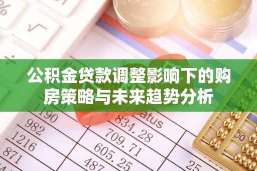 四子王旗公积金贷款调整影响下的购房策略与未来趋势分析