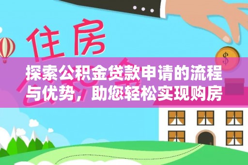 四子王旗探索公积金贷款申请的流程与优势，助您轻松实现购房梦想