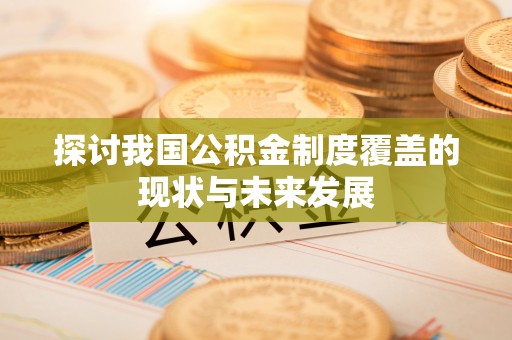 四子王旗探讨我国公积金制度覆盖的现状与未来发展