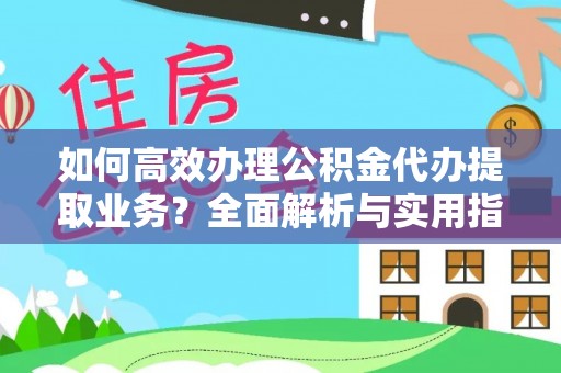 四子王旗如何高效办理公积金代办提取业务？全面解析与实用指南