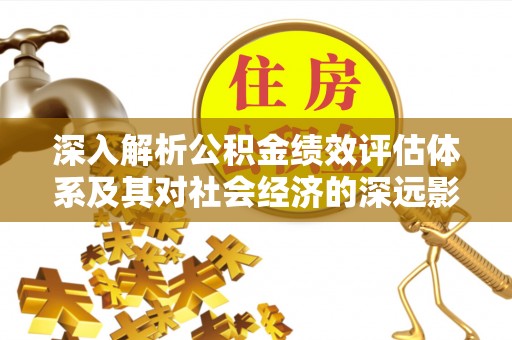 四子王旗深入解析公积金绩效评估体系及其对社会经济的深远影响
