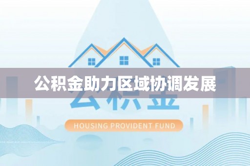 四子王旗公积金助力区域协调发展