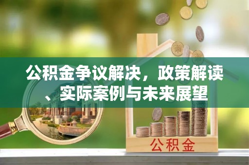 四子王旗公积金争议解决，政策解读、实际案例与未来展望