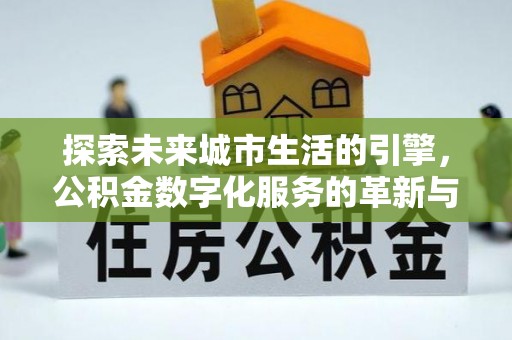 四子王旗探索未来城市生活的引擎，公积金数字化服务的革新与实践