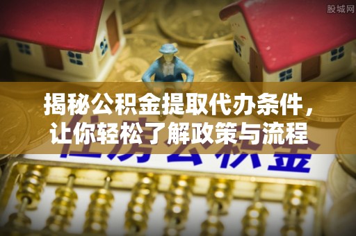 四子王旗揭秘公积金提取代办条件，让你轻松了解政策与流程