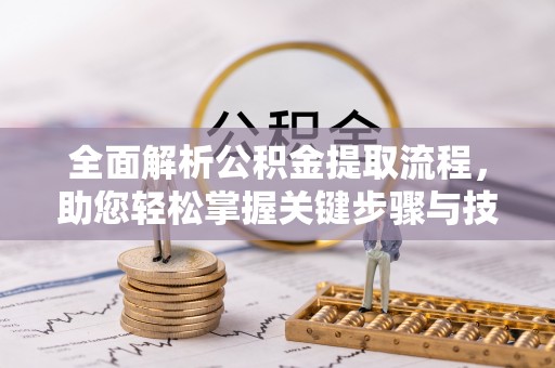 四子王旗全面解析公积金提取流程，助您轻松掌握关键步骤与技巧