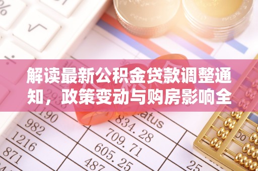 四子王旗解读最新公积金贷款调整通知，政策变动与购房影响全解析