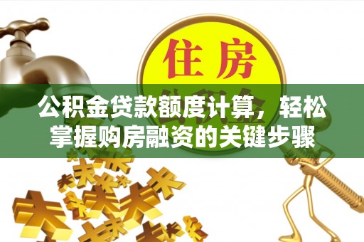 四子王旗公积金贷款额度计算，轻松掌握购房融资的关键步骤