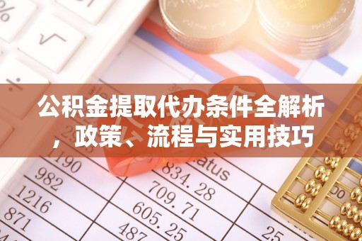 四子王旗公积金提取代办条件全解析，政策、流程与实用技巧